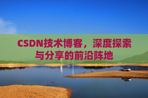 CSDN技术博客,深度探索与分享的前沿阵地